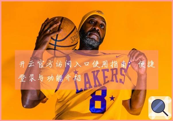 开云官方访问入口使用指南:便捷登录与功能介绍