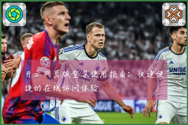 开云网页版登录使用指南：快速便捷的在线访问体验