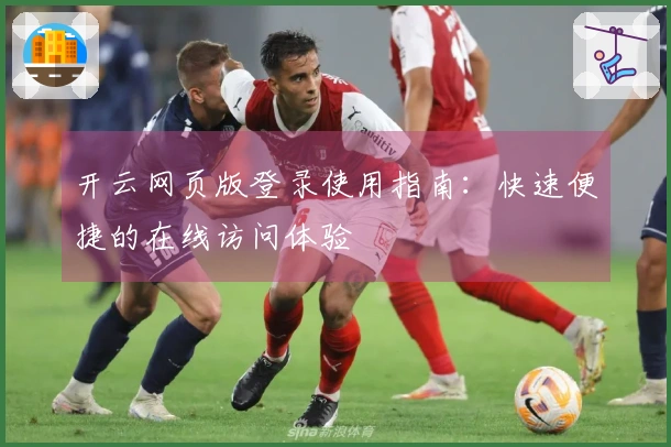 开云网页版登录使用指南:快速便捷的在线访问体验