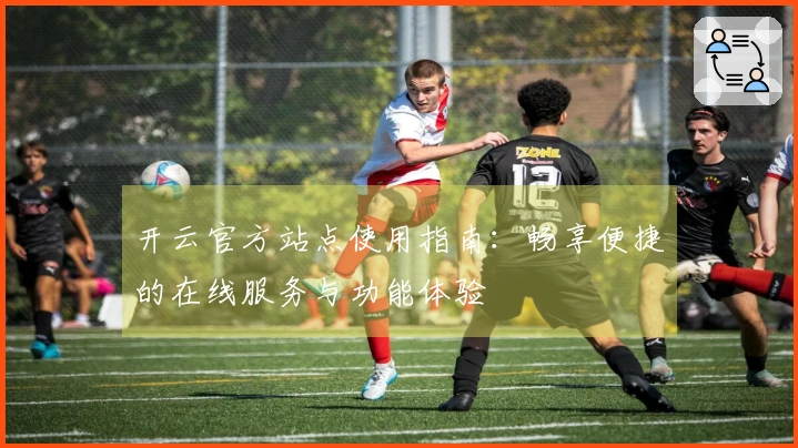 开云官方站点使用指南：畅享便捷的在线服务与功能体验