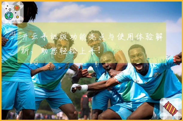 开云手机版功能亮点与使用体验解析，助您轻松上手！