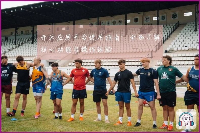 开云应用平台使用指南：全面了解核心功能与操作体验