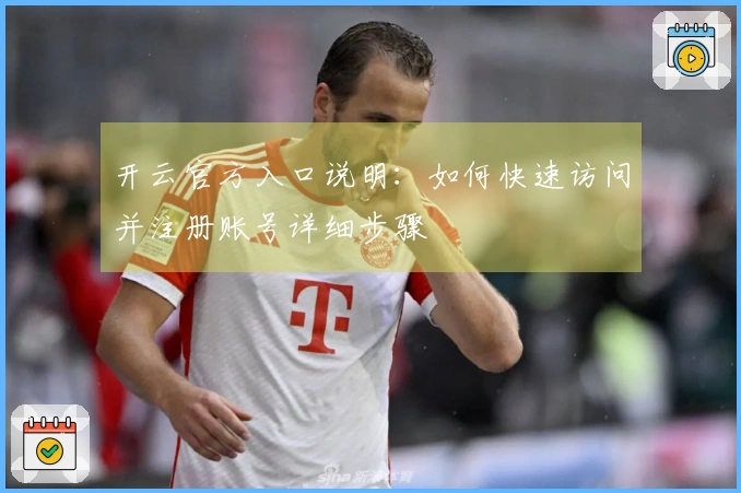 开云官方入口说明：如何快速访问并注册账号详细步骤
