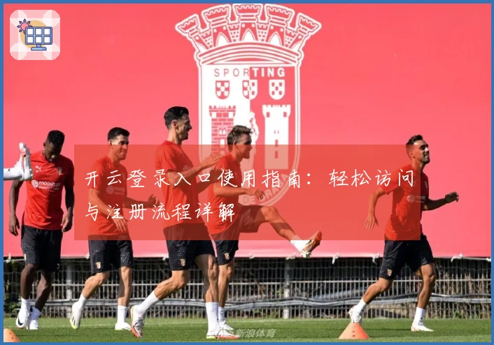 开云登录入口使用指南：轻松访问与注册流程详解