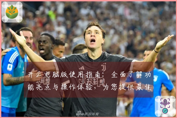 开云电脑版使用指南:全面了解功能亮点与操作体验,为您提供最佳用户体验