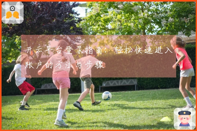 开云平台登录指南：轻松快速进入账户的方法与步骤