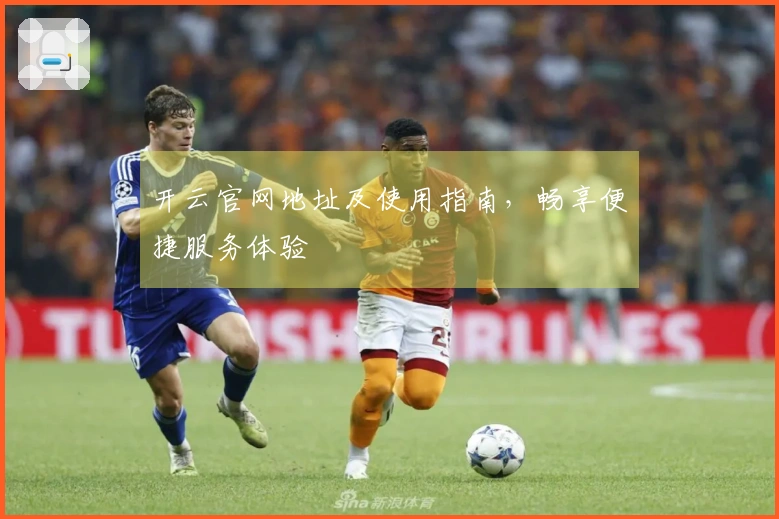 开云官网地址及使用指南，畅享便捷服务体验
