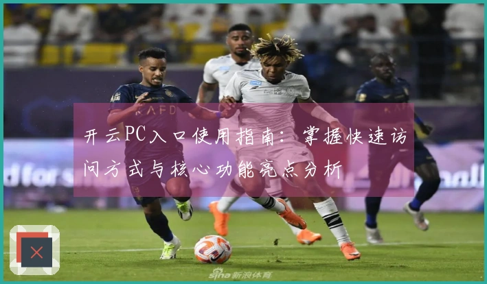 开云PC入口使用指南:掌握快速访问方式与核心功能亮点分析