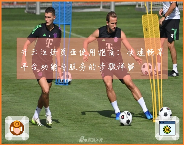开云注册页面使用指南：快速畅享平台功能与服务的步骤详解