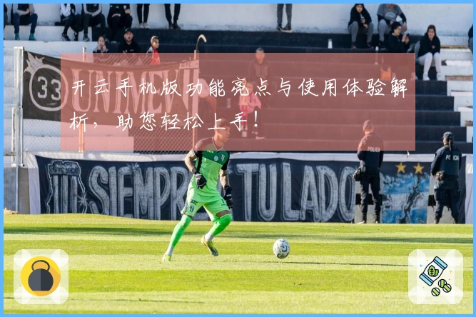 开云手机版功能亮点与使用体验解析，助您轻松上手！