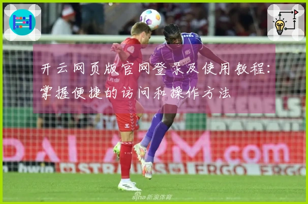 开云网页版官网登录及使用教程：掌握便捷的访问和操作方法