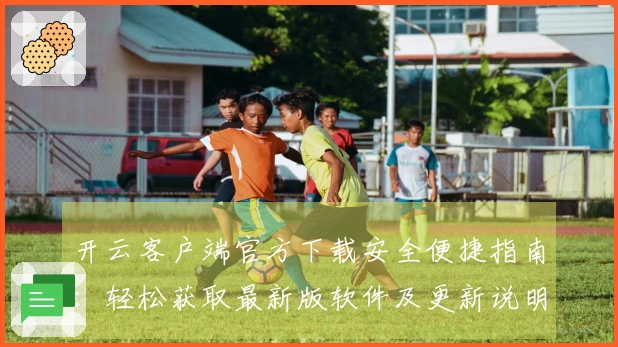 开云客户端官方下载安全便捷指南:轻松获取最新版软件及更新说明