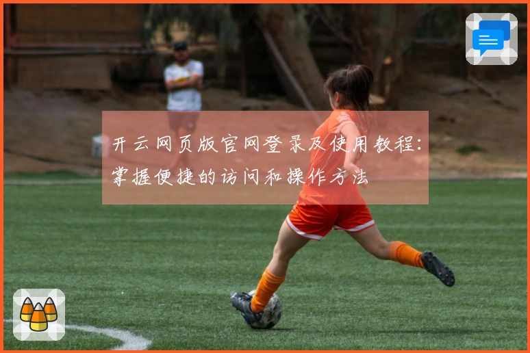 开云网页版官网登录及使用教程：掌握便捷的访问和操作方法
