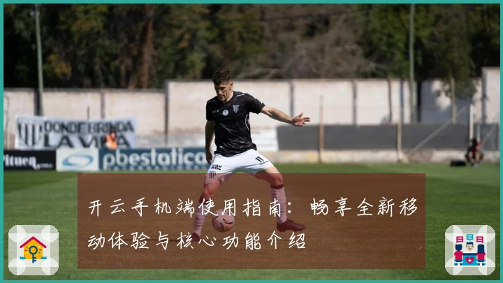 开云手机端使用指南：畅享全新移动体验与核心功能介绍