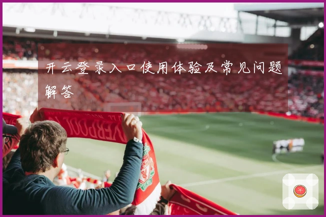 开云登录入口使用体验及常见问题解答