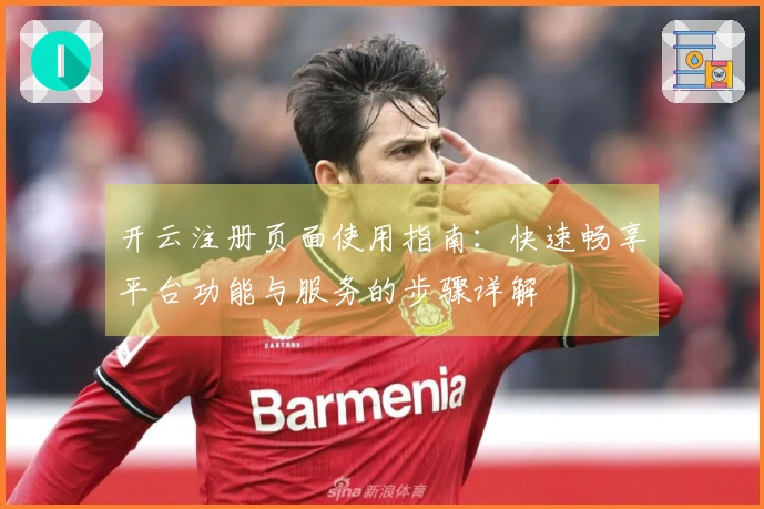 开云注册页面使用指南：快速畅享平台功能与服务的步骤详解